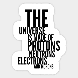 the universe is made of protons neutrons electrons and morons Sticker